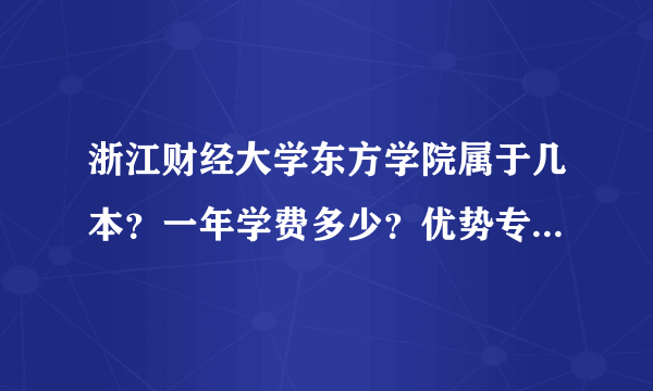 浙江财经大学东方学院属于几本？一年学费多少？优势专业有哪些？