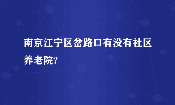 南京江宁区岔路口有没有社区养老院?