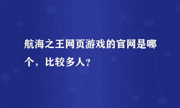 航海之王网页游戏的官网是哪个，比较多人？