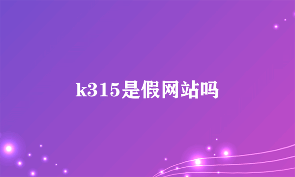 k315是假网站吗