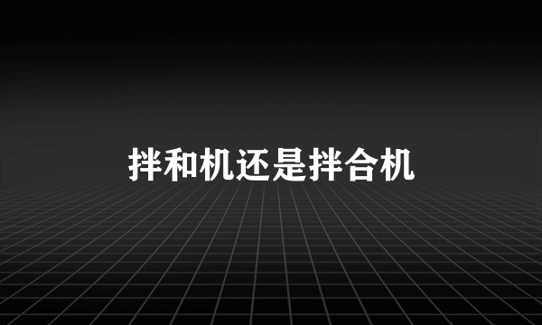 拌和机还是拌合机