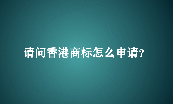 请问香港商标怎么申请？