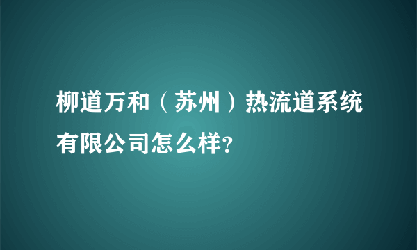 柳道万和（苏州）热流道系统有限公司怎么样？