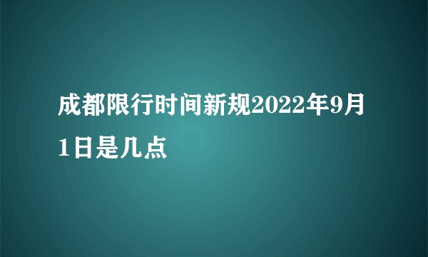 成都限行时间新规2022年9月1日是几点