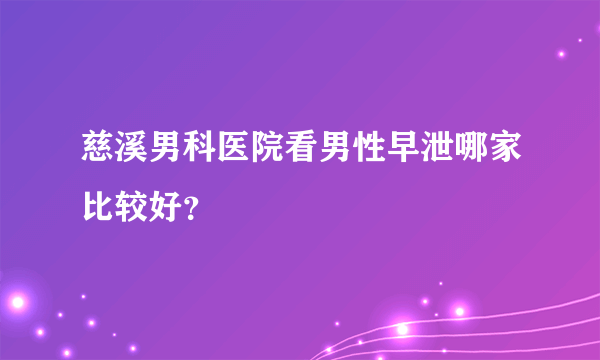 慈溪男科医院看男性早泄哪家比较好？