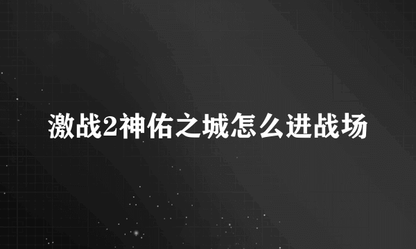 激战2神佑之城怎么进战场