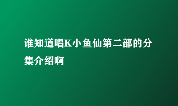 谁知道唱K小鱼仙第二部的分集介绍啊