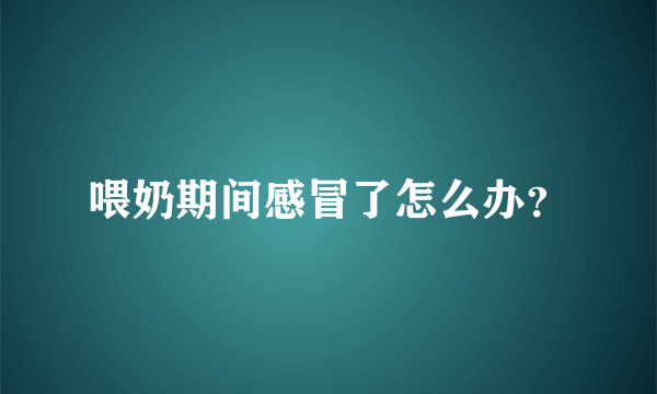 喂奶期间感冒了怎么办？