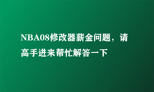 NBA08修改器薪金问题，请高手进来帮忙解答一下