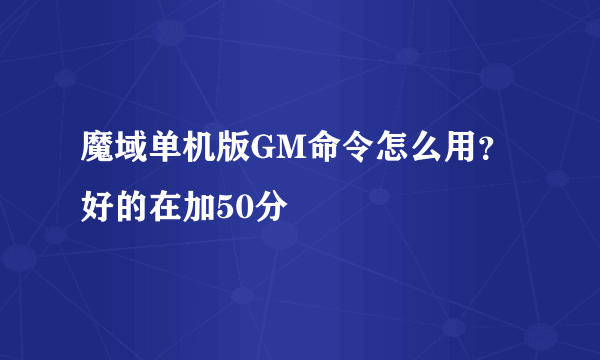 魔域单机版GM命令怎么用？好的在加50分