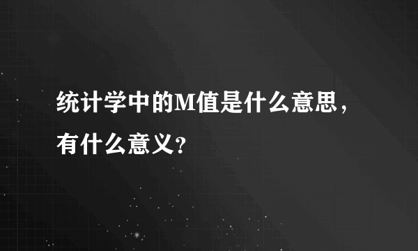 统计学中的M值是什么意思，有什么意义？