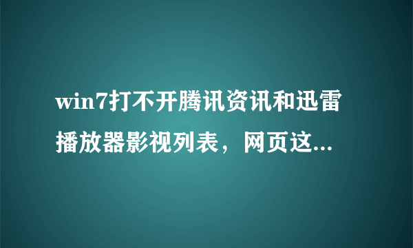 win7打不开腾讯资讯和迅雷播放器影视列表，网页这些能打开，请大侠赐教，谢了