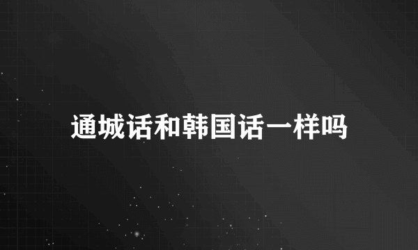 通城话和韩国话一样吗