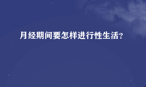 月经期间要怎样进行性生活？