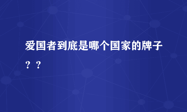 爱国者到底是哪个国家的牌子？？