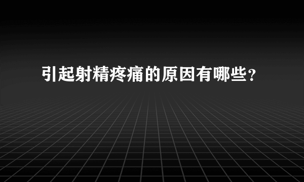 引起射精疼痛的原因有哪些？