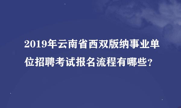 2019年云南省西双版纳事业单位招聘考试报名流程有哪些？