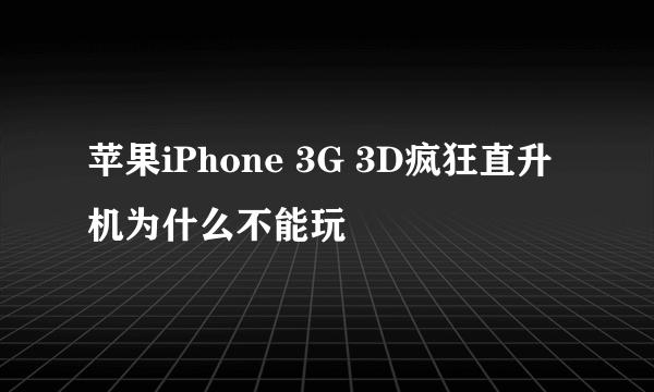 苹果iPhone 3G 3D疯狂直升机为什么不能玩