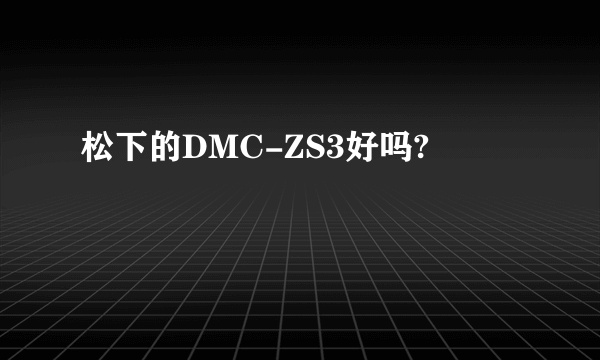 松下的DMC-ZS3好吗?