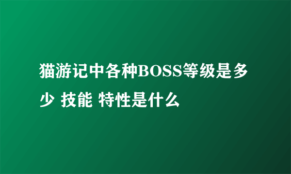 猫游记中各种BOSS等级是多少 技能 特性是什么