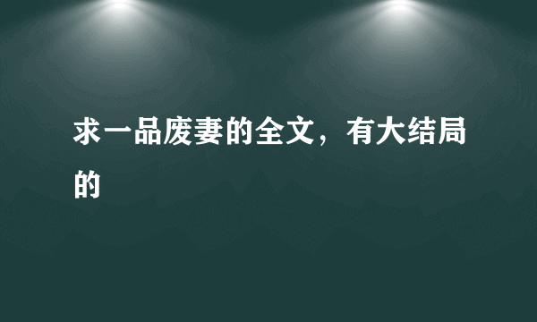 求一品废妻的全文，有大结局的