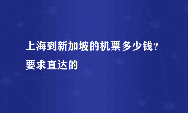 上海到新加坡的机票多少钱？要求直达的