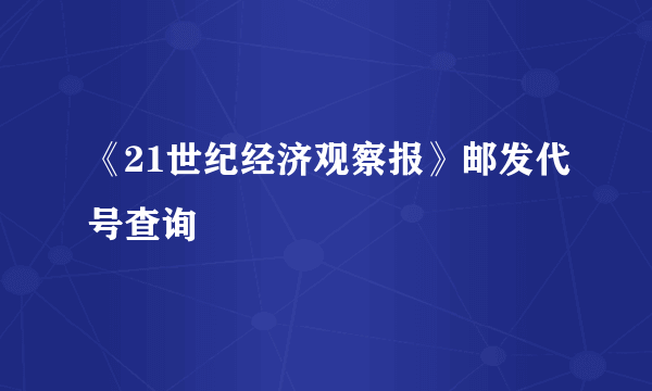 《21世纪经济观察报》邮发代号查询