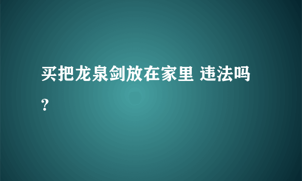 买把龙泉剑放在家里 违法吗？