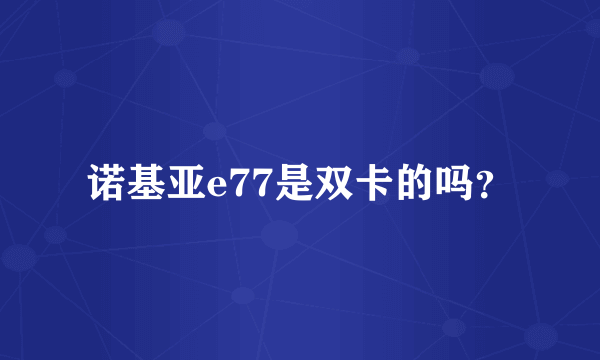 诺基亚e77是双卡的吗？