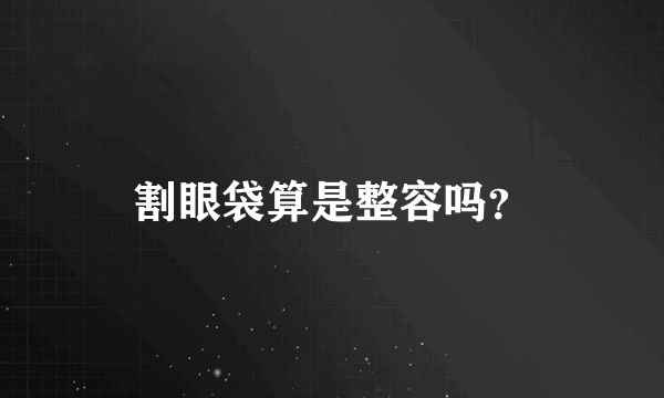 割眼袋算是整容吗？