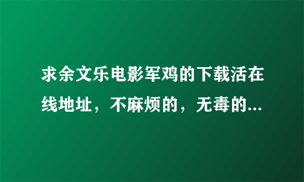 求余文乐电影军鸡的下载活在线地址，不麻烦的，无毒的，要地址