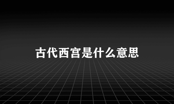 古代西宫是什么意思