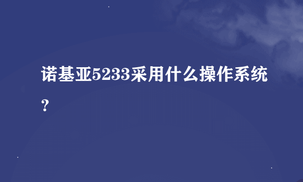 诺基亚5233采用什么操作系统？