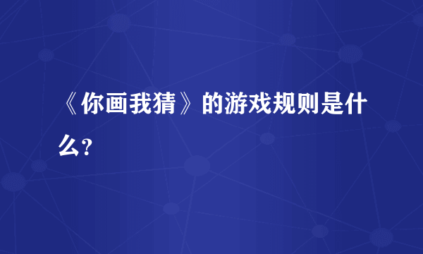 《你画我猜》的游戏规则是什么？