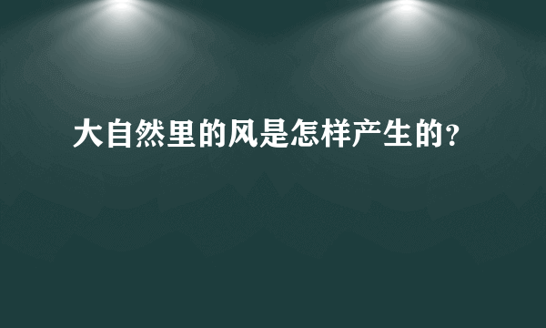 大自然里的风是怎样产生的？