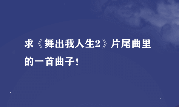 求《舞出我人生2》片尾曲里的一首曲子！