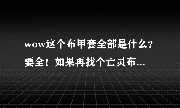 wow这个布甲套全部是什么？要全！如果再找个亡灵布甲比他更帅的，必定甲方