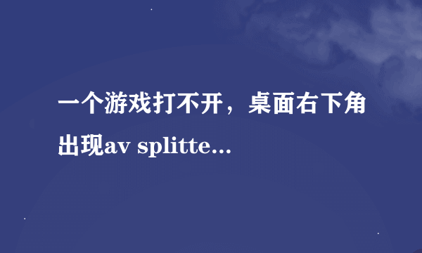 一个游戏打不开，桌面右下角出现av splitter 那是什么意思