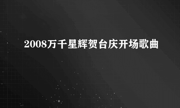 2008万千星辉贺台庆开场歌曲