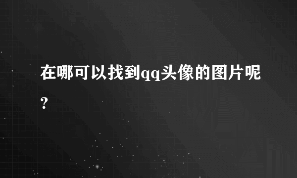 在哪可以找到qq头像的图片呢？