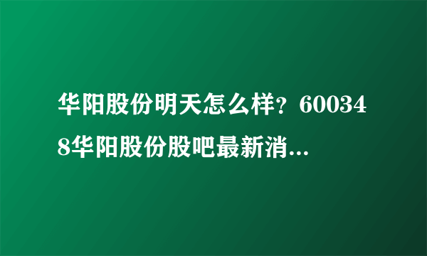 华阳股份明天怎么样？600348华阳股份股吧最新消息？华阳股份历年分红明细？