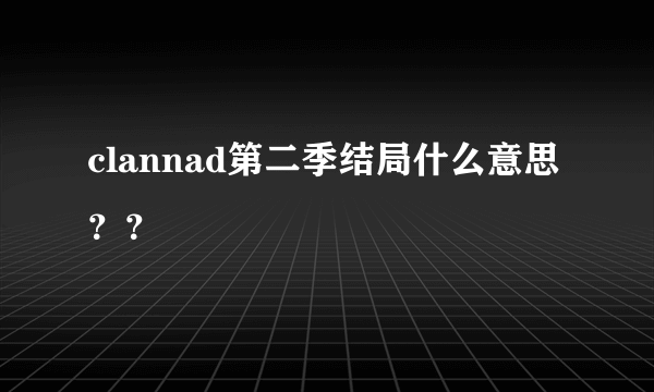 clannad第二季结局什么意思？？