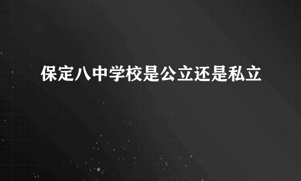 保定八中学校是公立还是私立