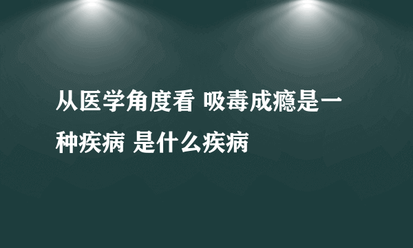 从医学角度看 吸毒成瘾是一种疾病 是什么疾病