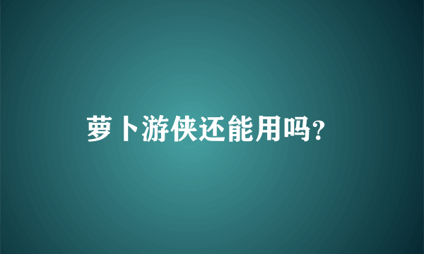 萝卜游侠还能用吗？