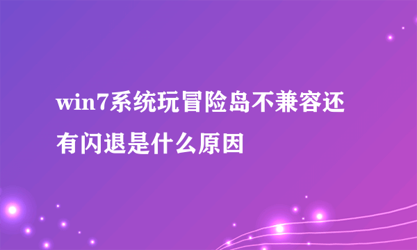 win7系统玩冒险岛不兼容还有闪退是什么原因