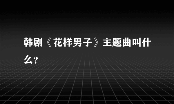 韩剧《花样男子》主题曲叫什么？