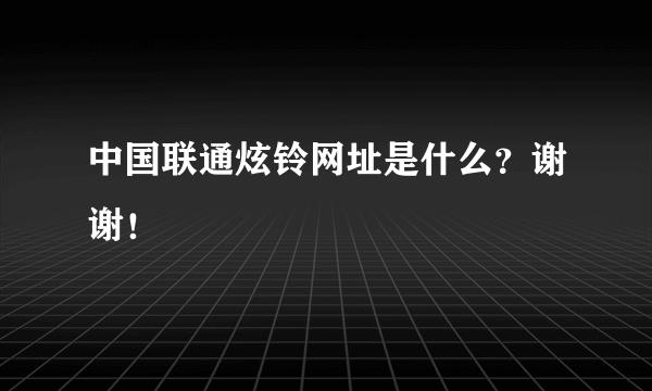 中国联通炫铃网址是什么？谢谢！