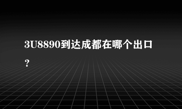 3U8890到达成都在哪个出口？