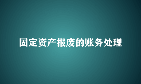 固定资产报废的账务处理